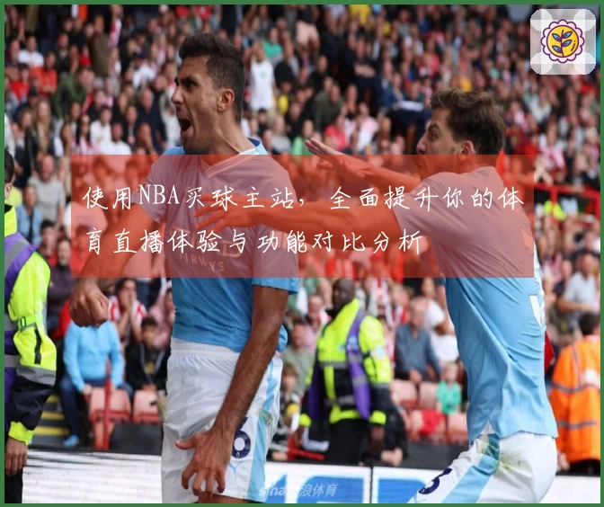 使用NBA买球主站，全面提升你的体育直播体验与功能对比分析