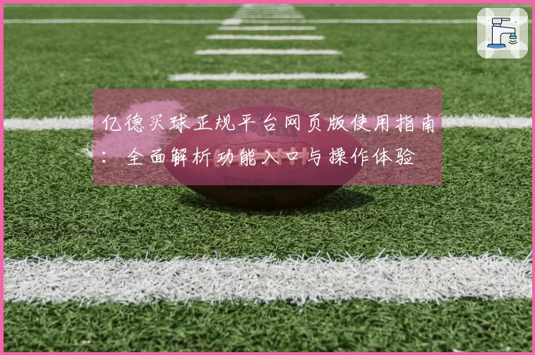 亿德买球正规平台网页版使用指南：全面解析功能入口与操作体验