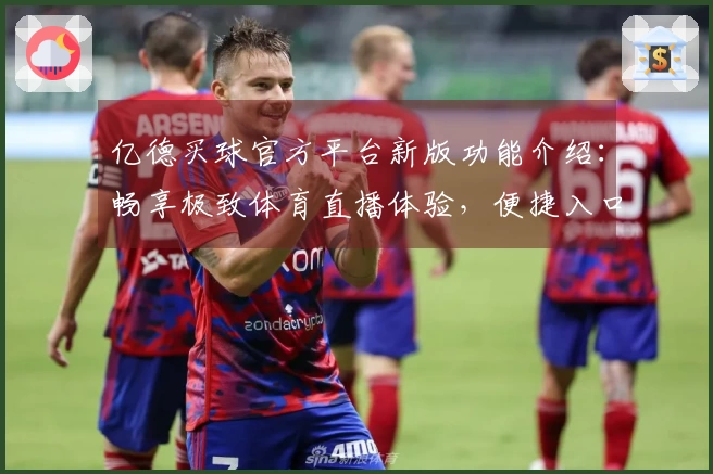 亿德买球官方平台新版功能介绍：畅享极致体育直播体验，便捷入口与实用指南全掌握