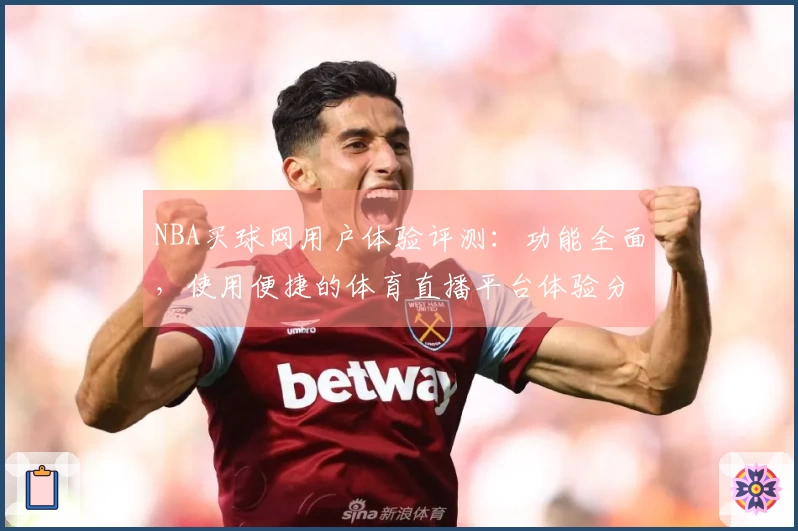 NBA买球网用户体验评测：功能全面，使用便捷的体育直播平台体验分享