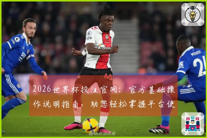 2026世界杯投注官网：官方基础操作说明指南，助您轻松掌握平台使用体验