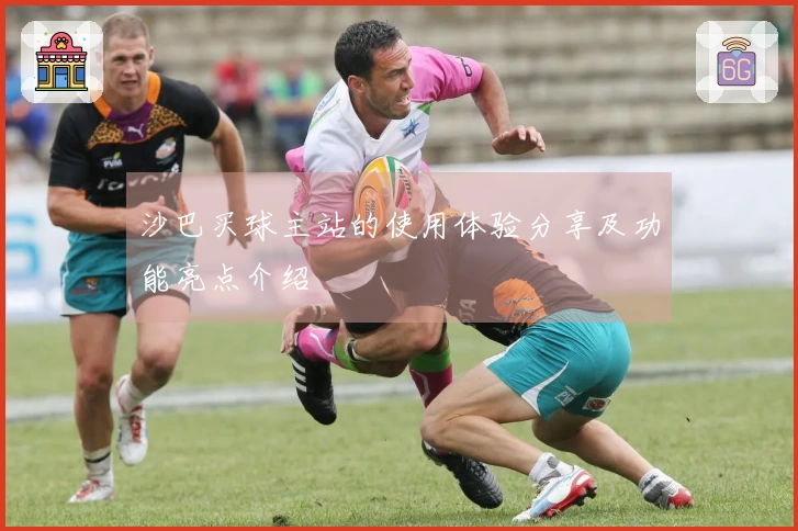 沙巴买球主站的使用体验分享及功能亮点介绍